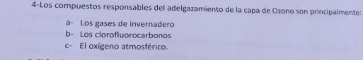 4-Los compuestos responsables del adelgazamiento de la capa de Ozono son principalmente:
a- Los gases de invernadero
b- Los clorofluorocarbonos
c- El oxígeno atmosférico.