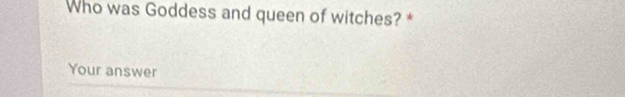 Who was Goddess and queen of witches? * 
Your answer