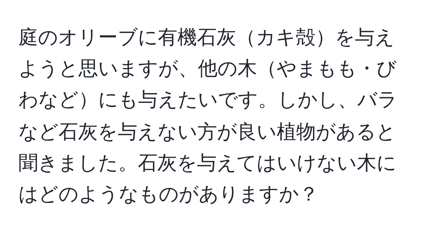 庭のオリーブに有機石灰カキ殻を与えようと思いますが、他の木やまもも・びわなどにも与えたいです。しかし、バラなど石灰を与えない方が良い植物があると聞きました。石灰を与えてはいけない木にはどのようなものがありますか？