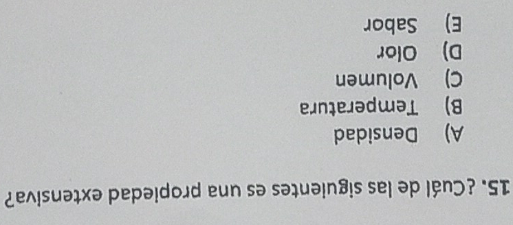 ¿Cuál de las siguientes es una propiedad extensiva?
A) Densidad
B) Temperatura
C) Volumen
D) Olor
E) Sabor