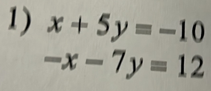 x+5y=-10
-x-7y=12