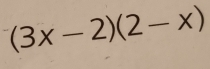 (3x-2)(2-x)