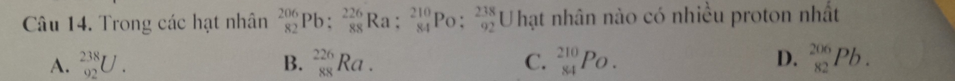 Trong các hạt nhân _(82)^(206)Pb;6 88endarray Ra; beginarrayr 210 8:_(84)^(210)Po:_(92)^(238)U hạt nhân nào có nhiều proton nhất
A. _(92)^(238)U. B. _(88)^(226)Ra. C. _(84)^(210)Po. D. _(82)^(206)Pb.