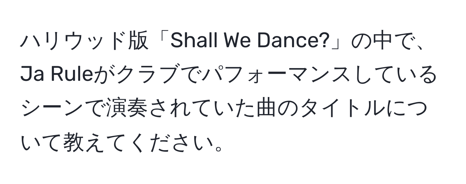 ハリウッド版「Shall We Dance?」の中で、Ja Ruleがクラブでパフォーマンスしているシーンで演奏されていた曲のタイトルについて教えてください。