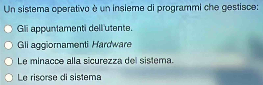 Un sistema operativo è un insieme di programmi che gestisce:
Gli appuntamenti dell'utente.
Gli aggiornamenti Hardware
Le minacce alla sicurezza del sistema.
Le risorse di sistema