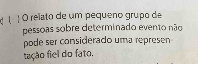  ) O relato de um pequeno grupo de 
pessoas sobre determinado evento não 
pode ser considerado uma represen- 
tação fiel do fato.