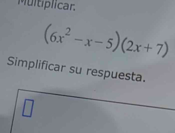 Multiplicar.
(6x^2-x-5)(2x+7)
Simplificar su respuesta.
□
1