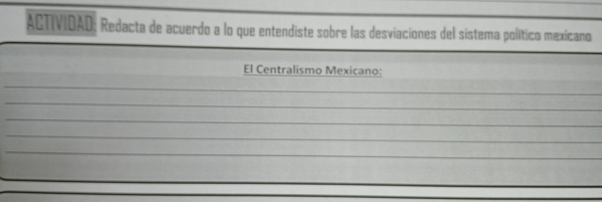 ACTIVIDAD: Redacta de acuerdo a lo que entendiste sobre las desviaciones del sistema político mexicano 
El Centralismo Mexicano: 
_ 
_ 
_ 
_ 
_