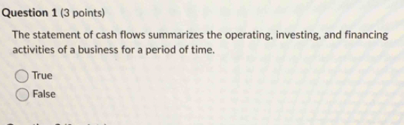 The statement of cash flows summarizes the operating, investing, and financing
activities of a business for a period of time.
True
False