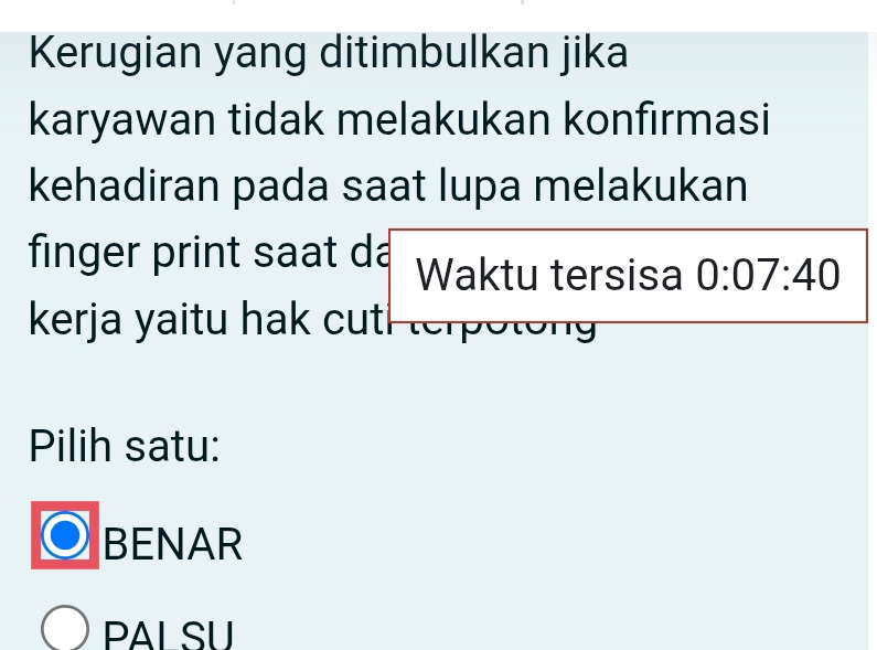 Kerugian yang ditimbulkan jika
karyawan tidak melakukan konfırmasi
kehadiran pada saat lupa melakukan
finger print saat dá Waktu tersisa 0:07:40
kerja yaitu hak cutl terpotong
Pilih satu:
BENAR
PAL SU