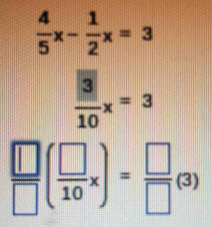  4/5 x- 1/2 x=3
 3/10 x=3
 □ /□  ( □ /10 x)= □ /□  (3)