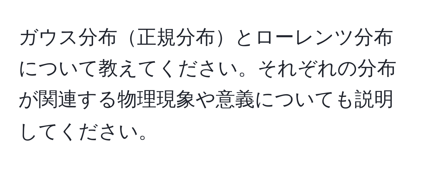 ガウス分布正規分布とローレンツ分布について教えてください。それぞれの分布が関連する物理現象や意義についても説明してください。