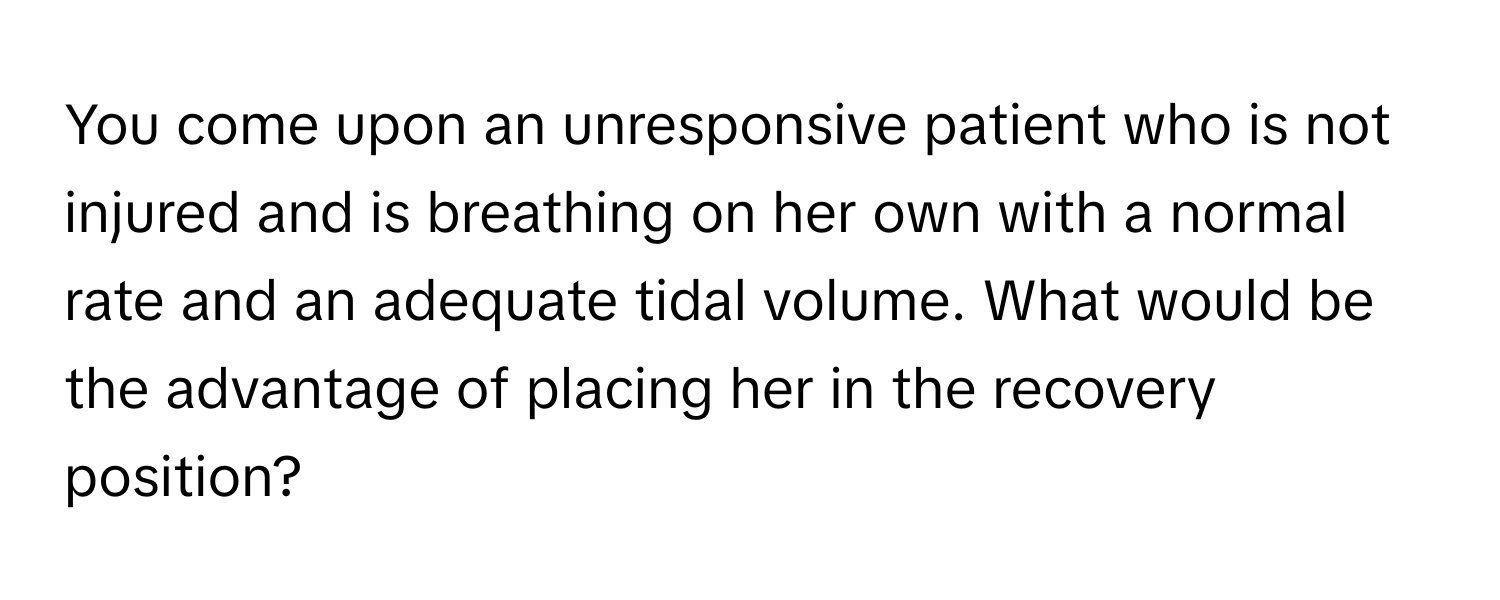 You come upon an unresponsive patient who is not injured and is breathing on her own with a normal rate and an adequate tidal volume. What would be the advantage of placing her in the recovery position?