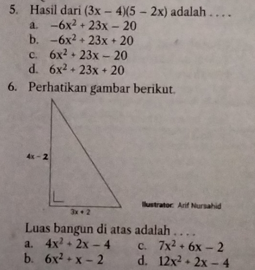 Hasil dari (3x-4)(5-2x) adalah . . . .
a. -6x^2+23x-20
b. -6x^2+23x+20
C. 6x^2+23x-20
d. 6x^2+23x+20
6. Perhatikan gambar berikut.
Ilustrator: Arif Nursahid
Luas bangun di atas adalah . . . .
a. 4x^2+2x-4 C. 7x^2+6x-2
b. 6x^2+x-2 d. 12x^2+2x-4