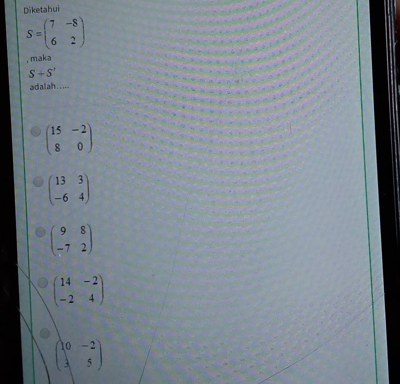 Diketahui
S=beginpmatrix 7&-8 6&2endpmatrix
, maka
S+S'
adalah.....
beginpmatrix 15&-2 8&0endpmatrix
beginpmatrix 13&3 -6&4endpmatrix
beginpmatrix 9&8 -7&2endpmatrix
beginpmatrix 14&-2 -2&4endpmatrix
beginpmatrix 10&-2 3&5endpmatrix