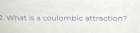 What is a coulombic attraction?