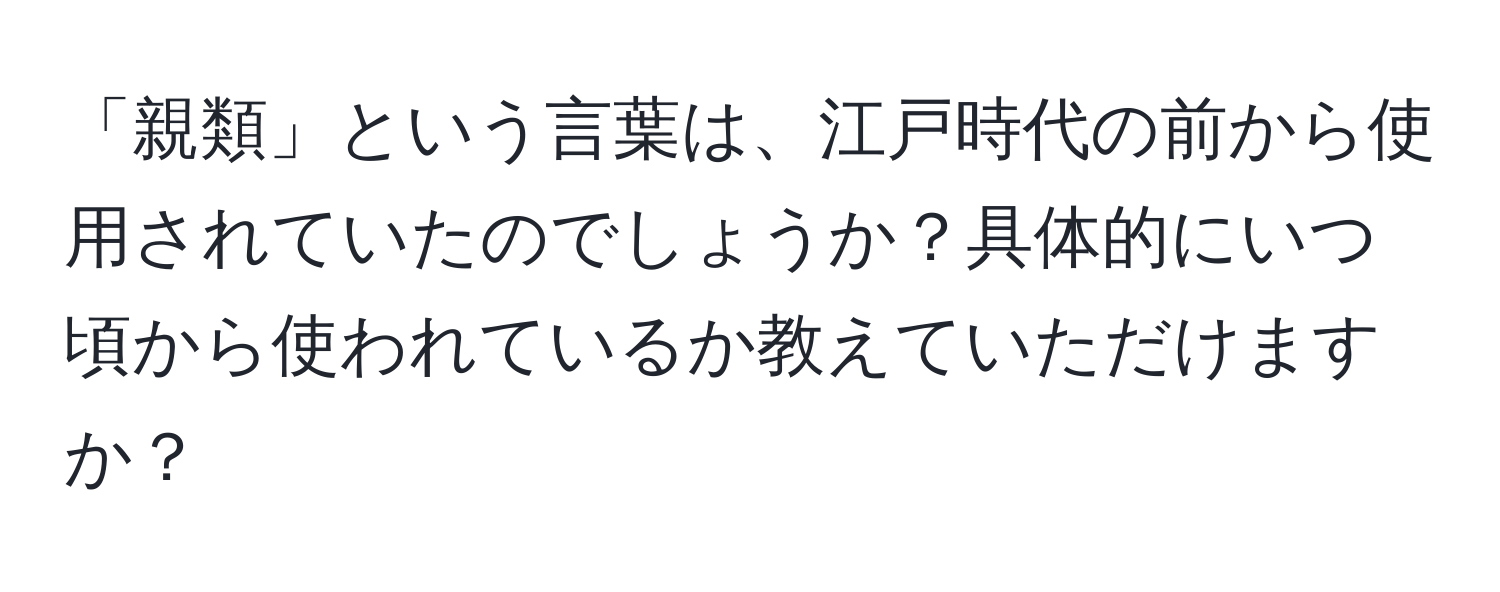 「親類」という言葉は、江戸時代の前から使用されていたのでしょうか？具体的にいつ頃から使われているか教えていただけますか？