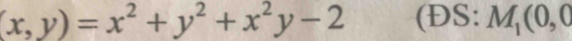 (x,y)=x^2+y^2+x^2y-2 (ĐS: M_1(0,0