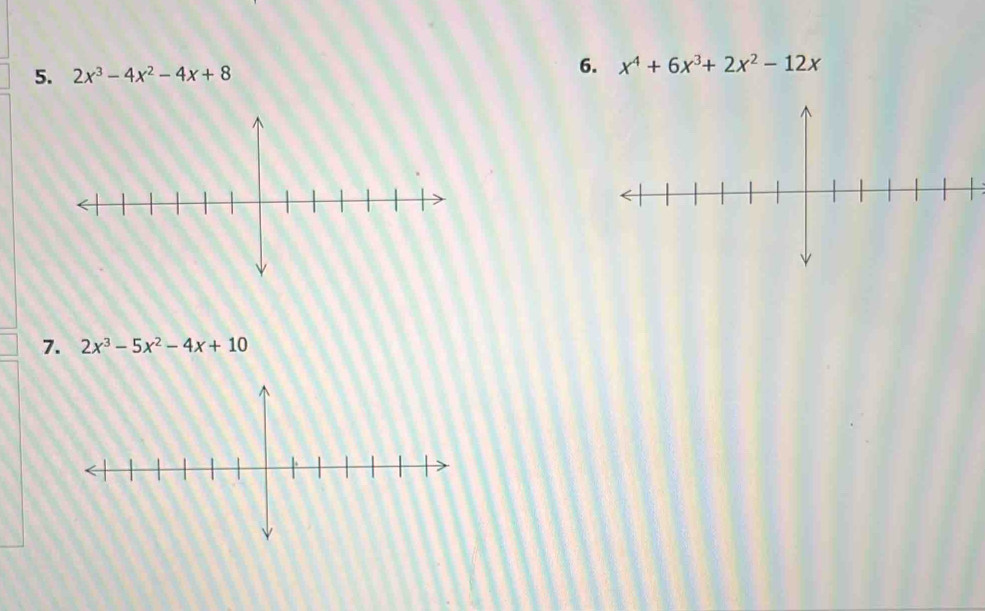 2x^3-4x^2-4x+8 6. x^4+6x^3+2x^2-12x
7. 2x^3-5x^2-4x+10