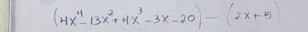 (4x^4-13x^2+4x^3-3x-20)-(2x+5)