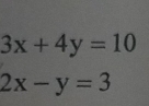 3x+4y=10
2x-y=3