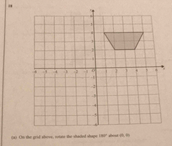 18
(a) On the grid above, rotate the shaded shape