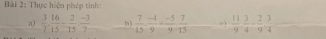 Thực hiện phép tính: 
a)  3/7 . 16/15 - 2/15 . (-3)/7  b)  7/15 ·  (-4)/9 + (-5)/9 ·  7/15  c)  11/9 ·  3/4 - 2/9 ·  3/4 