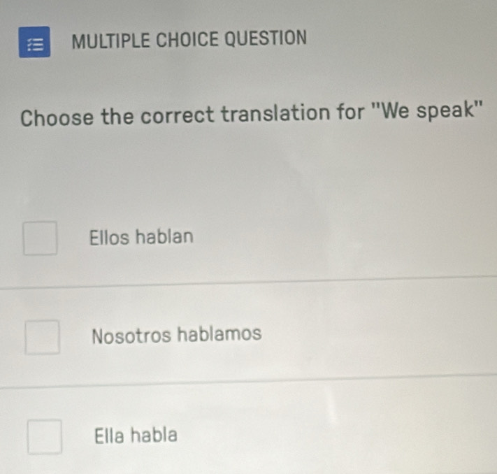 QUESTION
Choose the correct translation for ''We speak''
Ellos hablan
Nosotros hablamos
Ella habla