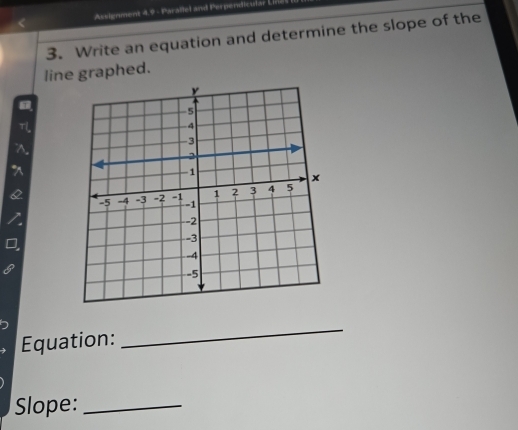 Assignment 4.9 - Parallel and Perpendicular Lin- 
3. Write an equation and determine the slope of the 
line graphed. 
Equation: 
_ 
Slope:_