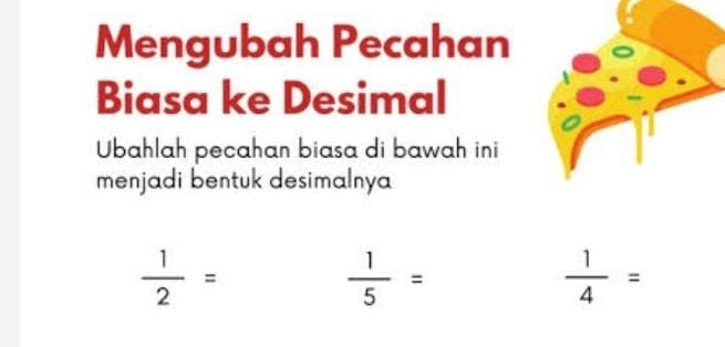 Mengubah Pecahan 
Biasa ke Desimal 
Ubahlah pecahan biasa di bawah ini 
menjadi bentuk desimalnya
 1/2 =
 1/5 =
 1/4 =