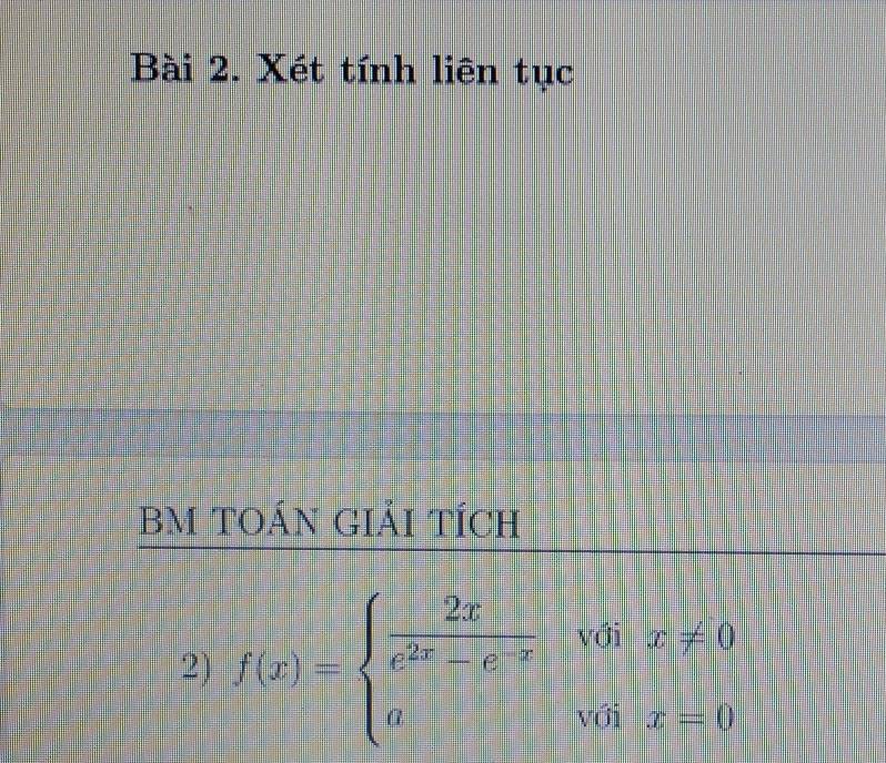 Xét tính liên tục 
BM TOÁN Giải tích 
2) f(x)=beginarrayl  2x/e^(2x)-e^(-x)  aendarray.  voix!= 0