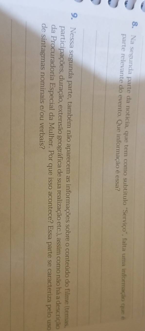 Na segunda parte da notícia, que tem como subtitulo "Serviço", falta uma informação que é 
parte relevante do evento. Que informação é essa? 
_ 
_ 
_ 
9. Nessa segunda parte, também não aparecem as informações sobre o conteúdo do filme (temas, 
participações, duração, extensão geográfica de sua realização etc.), assim como não há a descrição 
da Procuradoria Especial da Mulher. Por que isso acontece? Essa parte se caracteriza pelo uso 
de sintagmas nominais e/ou verbais? 
_ 
_