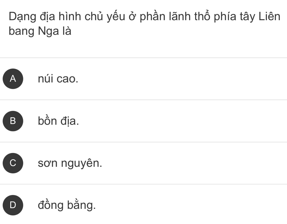 Dạng địa hình chủ yếu ở phần lãnh thổ phía tây Liên
bang Nga là
A núi cao.
B bồn địa.
C sơn nguyên.
D đồng bằng.