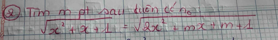 Tinn m ot pau duán cc he
sqrt(x^2+x+1)=sqrt(2x^2+mx+m+1)