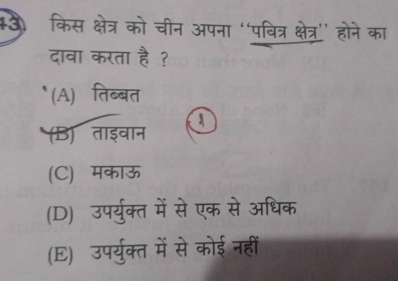 +3 किस क्षेत्र को चीन अपना “पवित्र क्षेत्र’ होने का
दावा करता है ?
(A) तिब्बत
(B) ताइवान
(C) मकाऊ
(D) उपर्युक्त में से एक से अधिक
(E) उपर्युक्त में से कोई नहीं