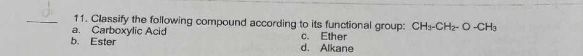 Classify the following compound according to its functional group: CH_3-CH_2-O-CH_3
a. Carboxylic Acid c. Ether
b. Ester d. Alkane