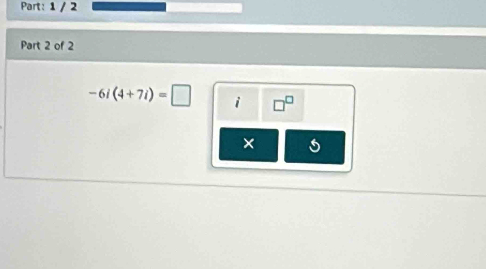 1 / 2 
Part 2 of 2
-6i(4+7i)=□ i □^(□) 
× s