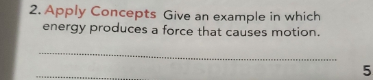 Apply Concepts Give an example in which 
energy produces a force that causes motion. 
_ 
_ 
5