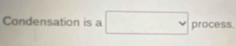 Condensation is a □ process.