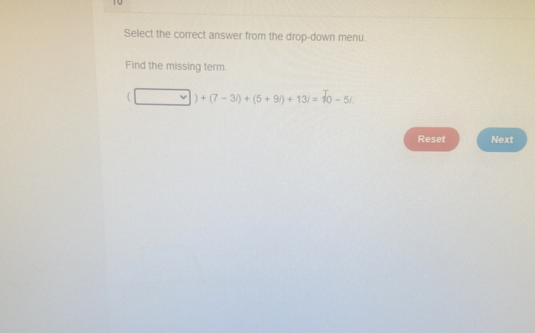 Select the correct answer from the drop-down menu. 
Find the missing term.
(□ )+(7-3i)+(5+9i)+13i=widehat 0-5i.
Reset Next