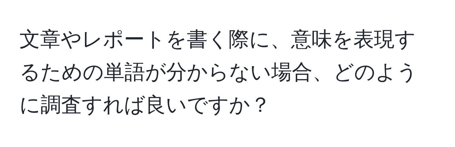 文章やレポートを書く際に、意味を表現するための単語が分からない場合、どのように調査すれば良いですか？