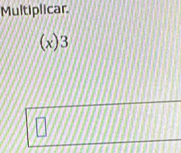 Multiplicar
(x)3
7
a