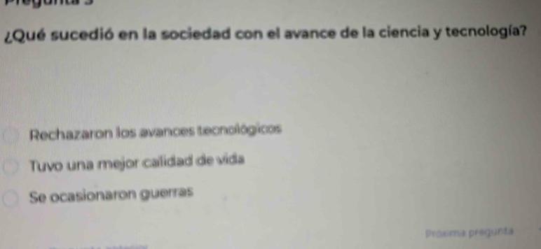 ¿Qué sucedió en la sociedad con el avance de la ciencia y tecnología?
Rechazaron los avances tecnológicos
Tuvo una mejor calidad de vida
Se ocasionaron guerras
Pesuma pregunta