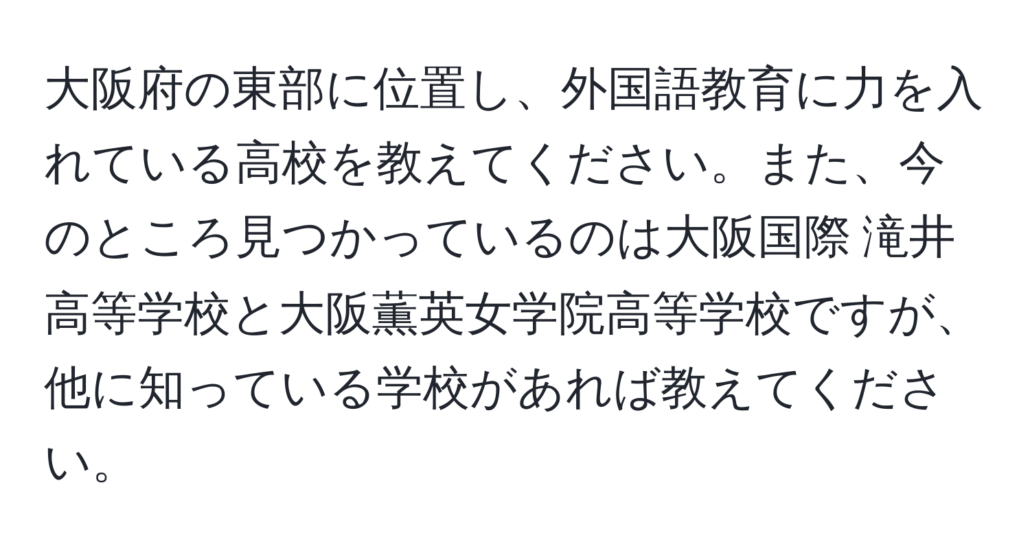 大阪府の東部に位置し、外国語教育に力を入れている高校を教えてください。また、今のところ見つかっているのは大阪国際 滝井高等学校と大阪薫英女学院高等学校ですが、他に知っている学校があれば教えてください。