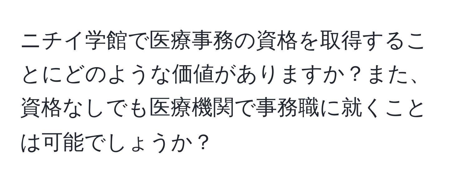 ニチイ学館で医療事務の資格を取得することにどのような価値がありますか？また、資格なしでも医療機関で事務職に就くことは可能でしょうか？