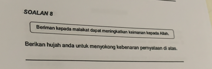 SOALAN 8 
Beriman kepada malaïkat dapat meningkatkan keimanan kepada Allah. 
Berikan hujah anda untuk menyokong kebenaran pernyataan di atas. 
_