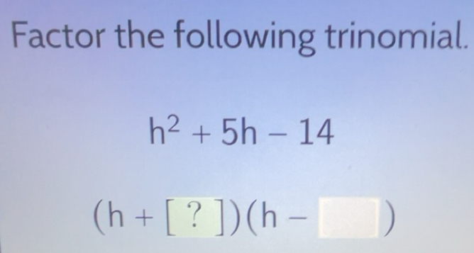 Solved: Factor the following trinomial. h^2+5h-14 (h+[?])(h- ) [Math]