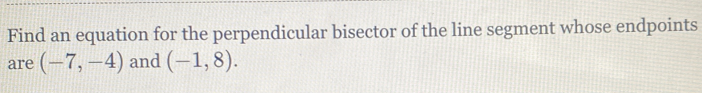 Find an equation for the perpendicular bisector of the line segment whose endpoints 
are (-7,-4) and (-1,8).