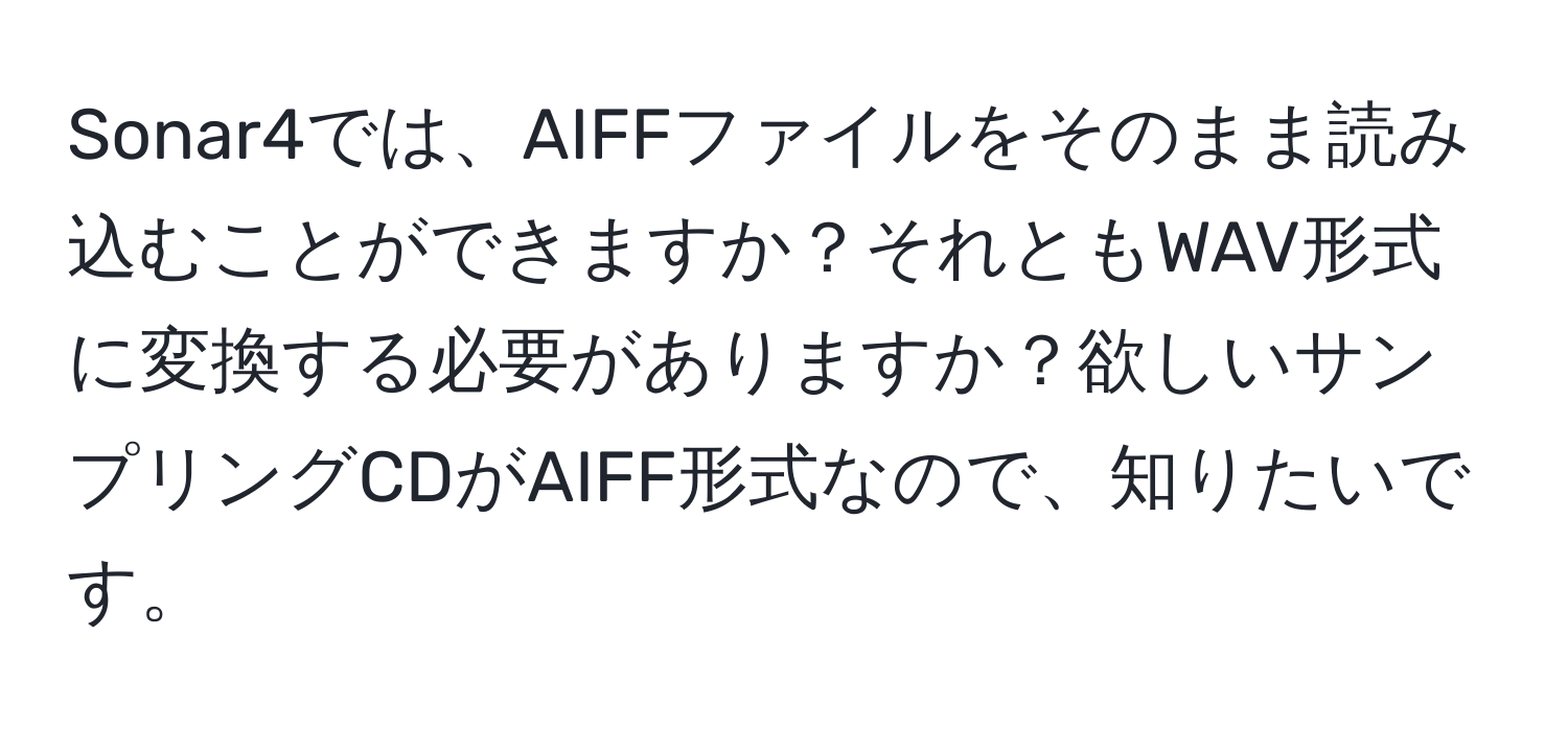 Sonar4では、AIFFファイルをそのまま読み込むことができますか？それともWAV形式に変換する必要がありますか？欲しいサンプリングCDがAIFF形式なので、知りたいです。