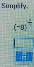 Simplify.
(-8)^ 4/3 
 mn/□  